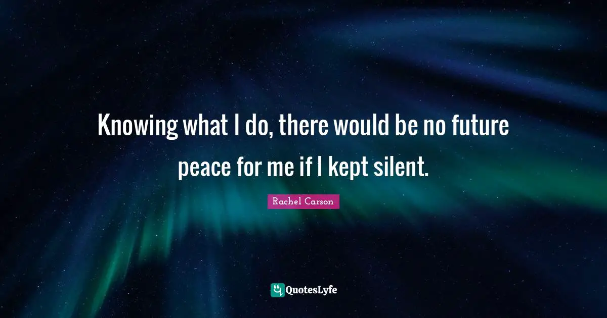 Knowing Quotes: "Knowing what I do, there would be no future peace for me if I kept silent."