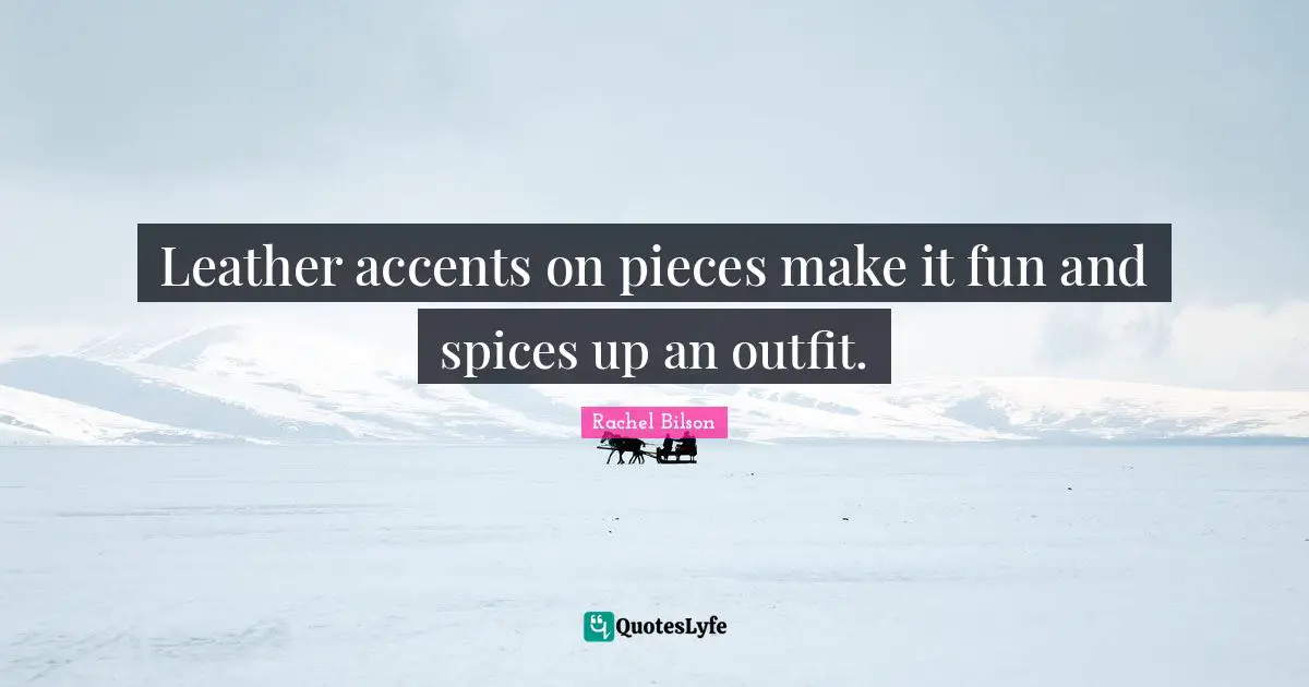 Leather accents on pieces make it fun and spices up an outfit.