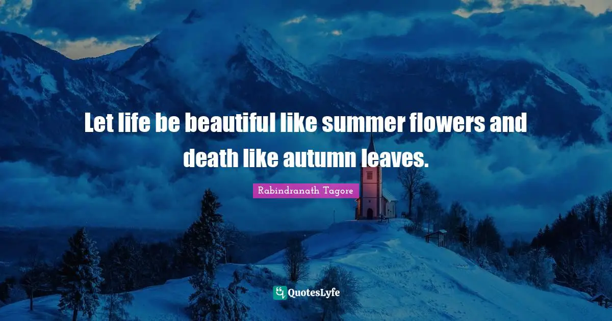 Let life be beautiful like summer flowers and death like autumn leaves.