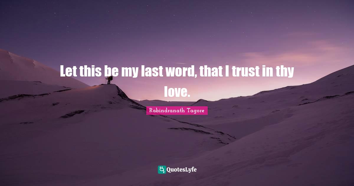 Let this be my last word, that I trust in thy love.