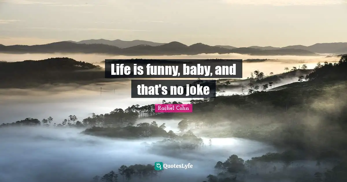 Life is funny, baby, and that's no joke