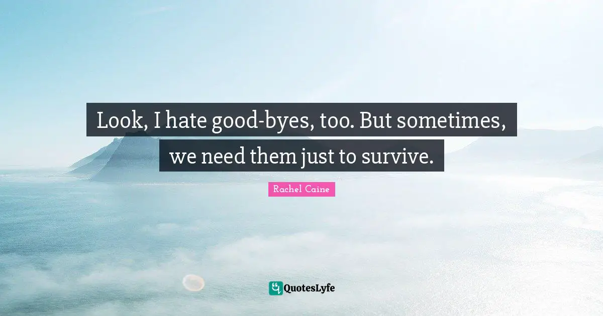 Bye Quotes: "Look, I hate good-byes, too. But sometimes, we need them just to survive."