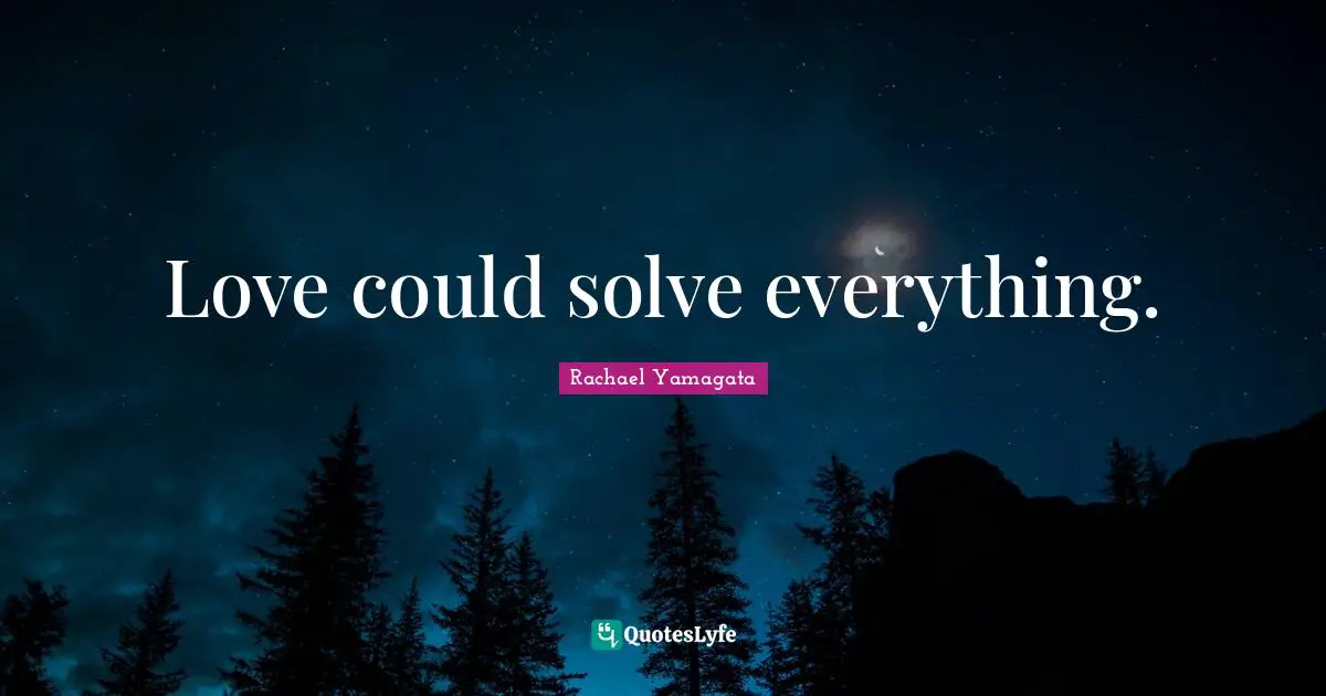 Love could solve everything.
