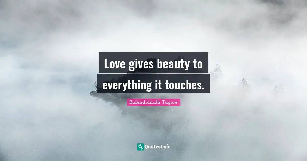 Love gives beauty to everything it touches.