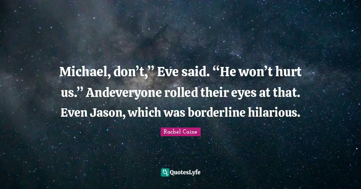 Borderline Quotes: "Michael, don’t,” Eve said. “He won’t hurt us.” Andeveryone rolled their eyes at that. Even Jason, which was borderline hilarious."