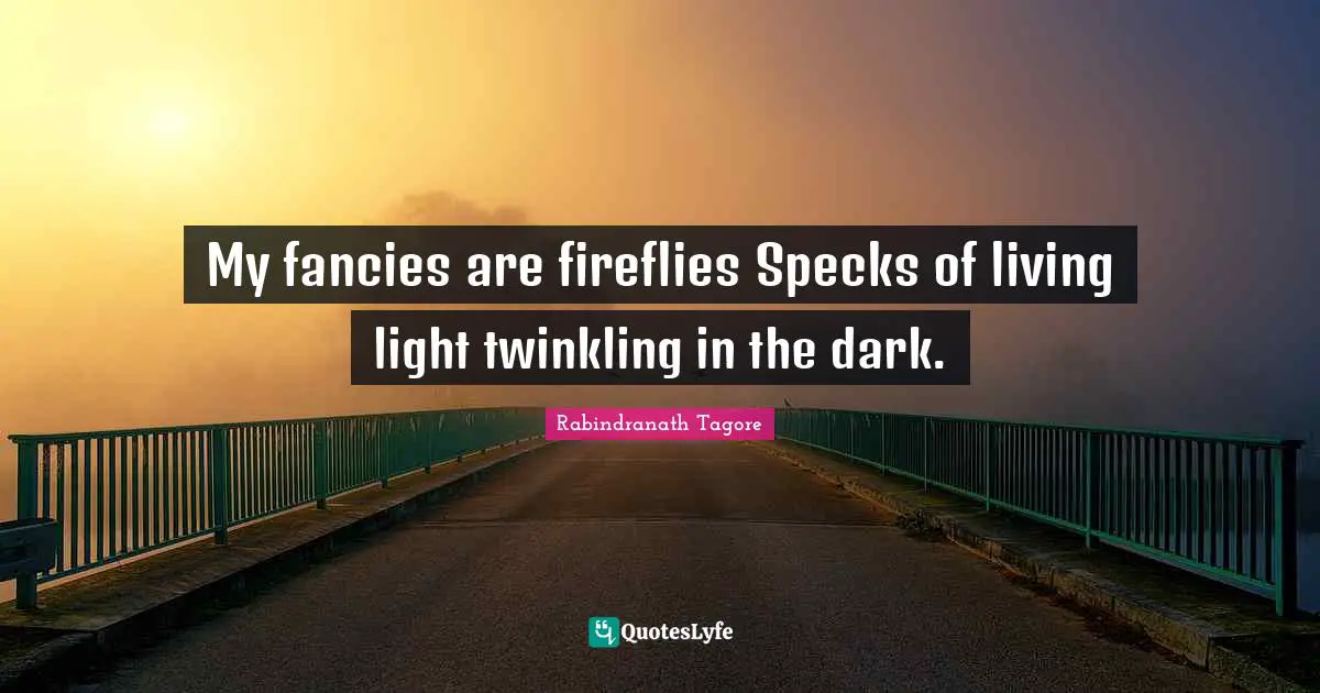 My fancies are fireflies Specks of living light twinkling in the dark.
