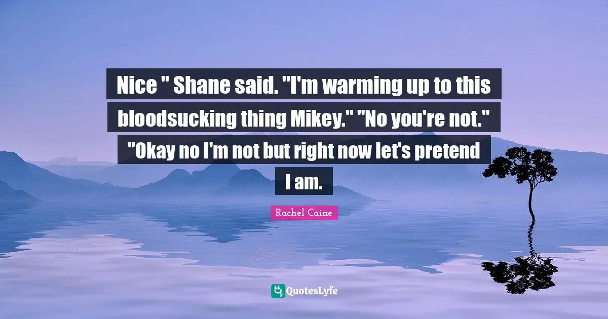 Nice " Shane said. "I'm warming up to this bloodsucking thing Mikey." "No you're not." "Okay no I'm not but right now let's pretend I am.