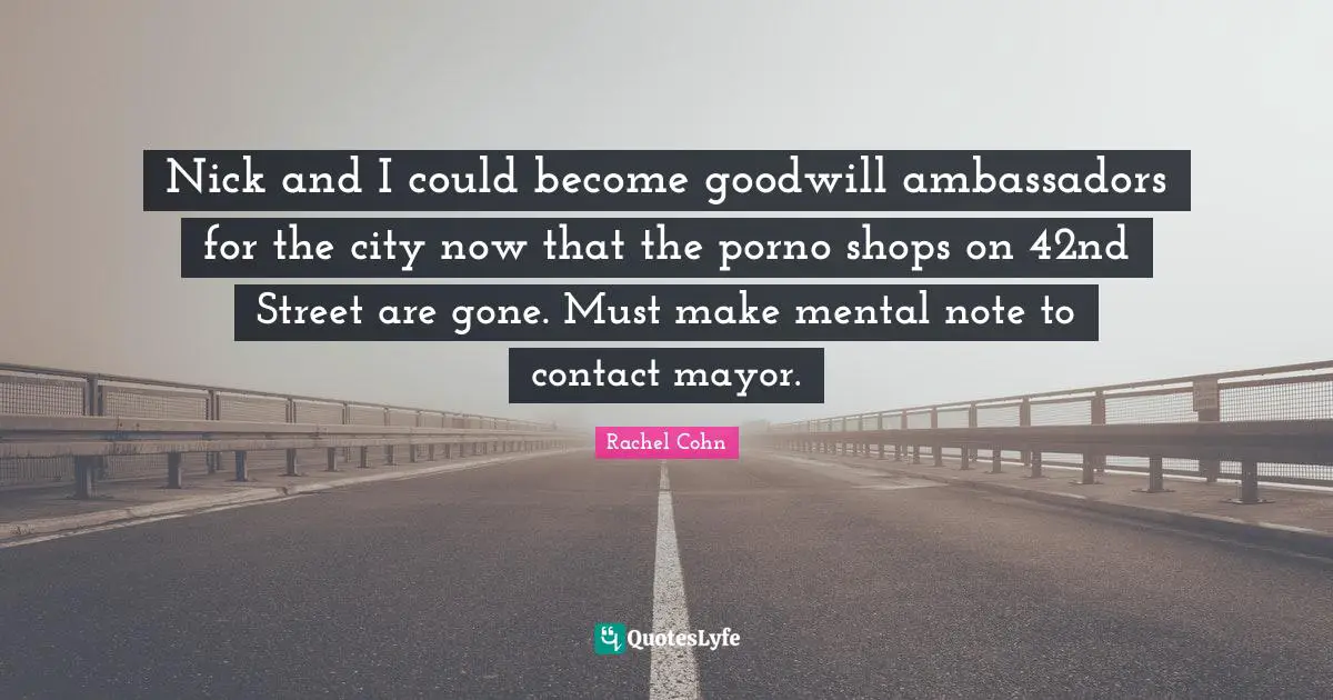 Nick and I could become goodwill ambassadors for the city now that the porno shops on 42nd Street are gone. Must make mental note to contact mayor.