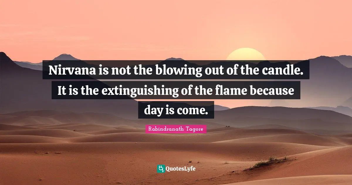 Nirvana is not the blowing out of the candle. It is the extinguishing of the flame because day is come.