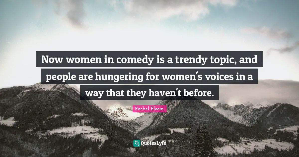 Now women in comedy is a trendy topic, and people are hungering for women's voices in a way that they haven't before.