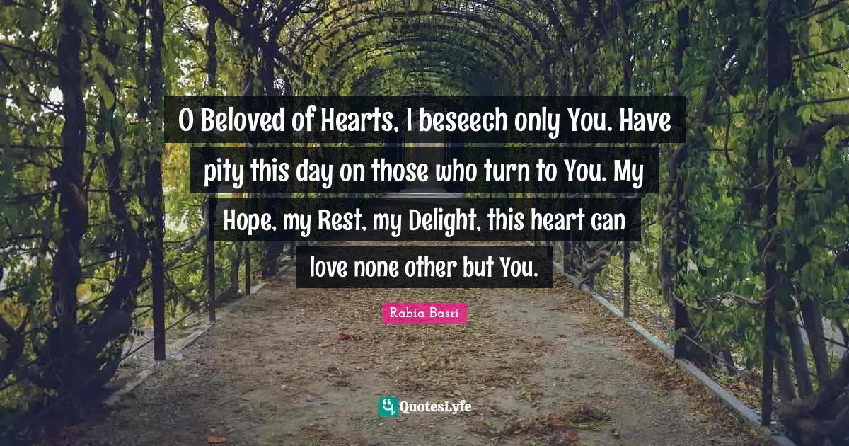 O Beloved of Hearts, I beseech only You. Have pity this day on those who turn to You. My Hope, my Rest, my Delight, this heart can love none other but You.