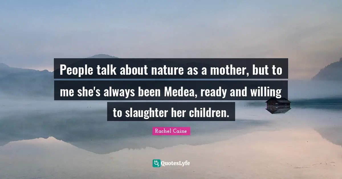 Slaughter Quotes: "People talk about nature as a mother, but to me she's always been Medea, ready and willing to slaughter her children."