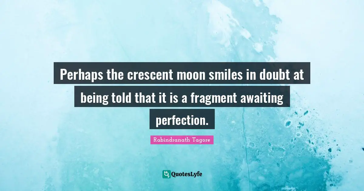 Perhaps the crescent moon smiles in doubt at being told that it is a fragment awaiting perfection.