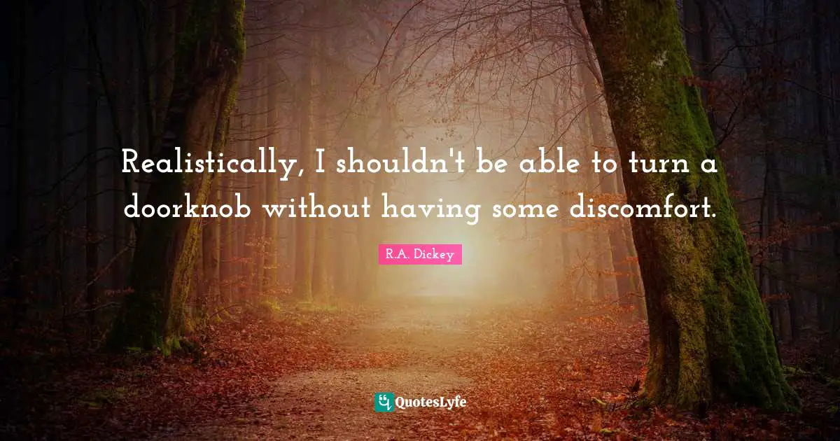 Realistically, I shouldn't be able to turn a doorknob without having some discomfort.