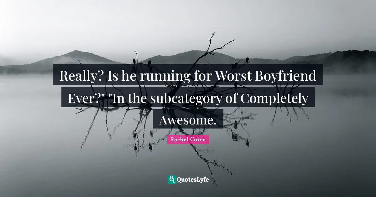 Really? Is he running for Worst Boyfriend Ever?" "In the subcategory of Completely Awesome.