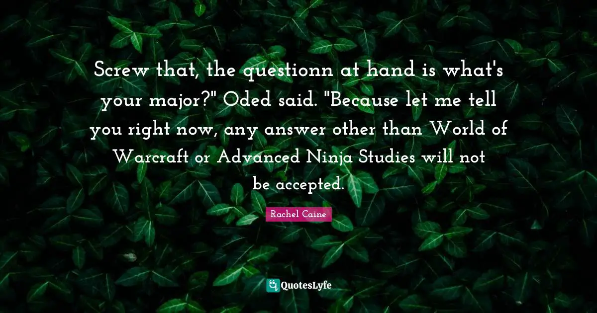 Screw that, the questionn at hand is what's your major?" Oded said. "Because let me tell you right now, any answer other than World of Warcraft or Advanced Ninja Studies will not be accepted.