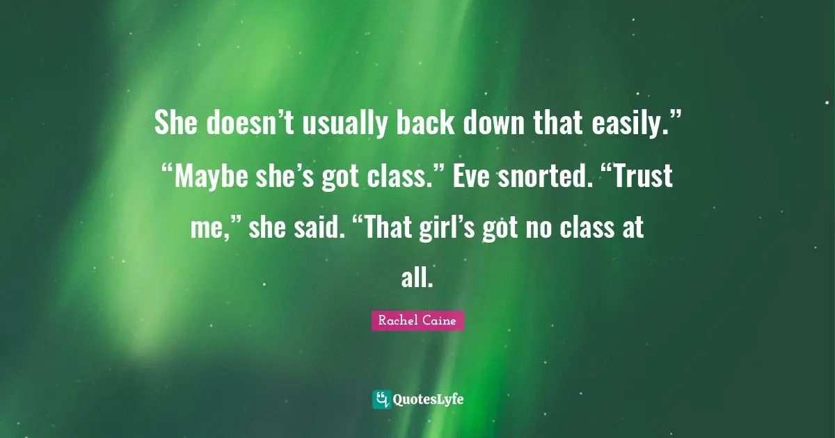 She doesn’t usually back down that easily.” “Maybe she’s got class.” Eve snorted. “Trust me,” she said. “That girl’s got no class at all.