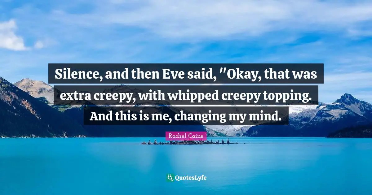 Silence, and then Eve said, "Okay, that was extra creepy, with whipped creepy topping. And this is me, changing my mind.