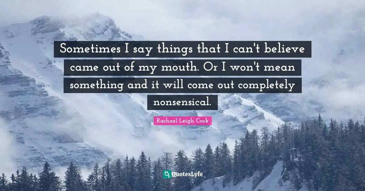 Mouths Quotes: "Sometimes I say things that I can't believe came out of my mouth. Or I won't mean something and it will come out completely nonsensical."
