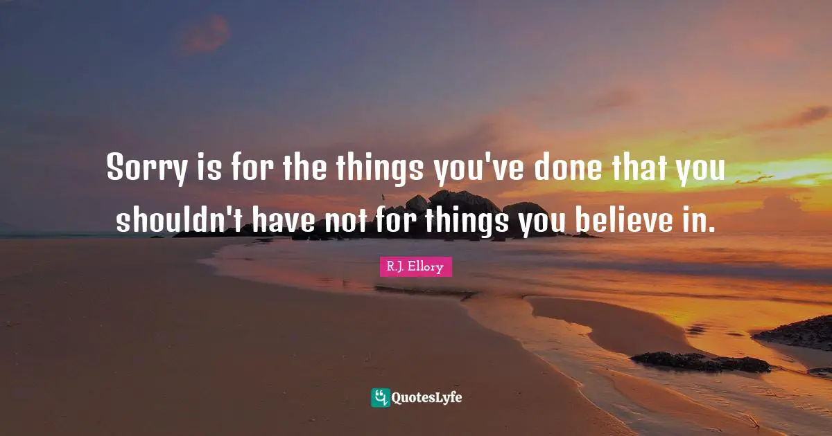 Sorry is for the things you've done that you shouldn't have not for things you believe in.