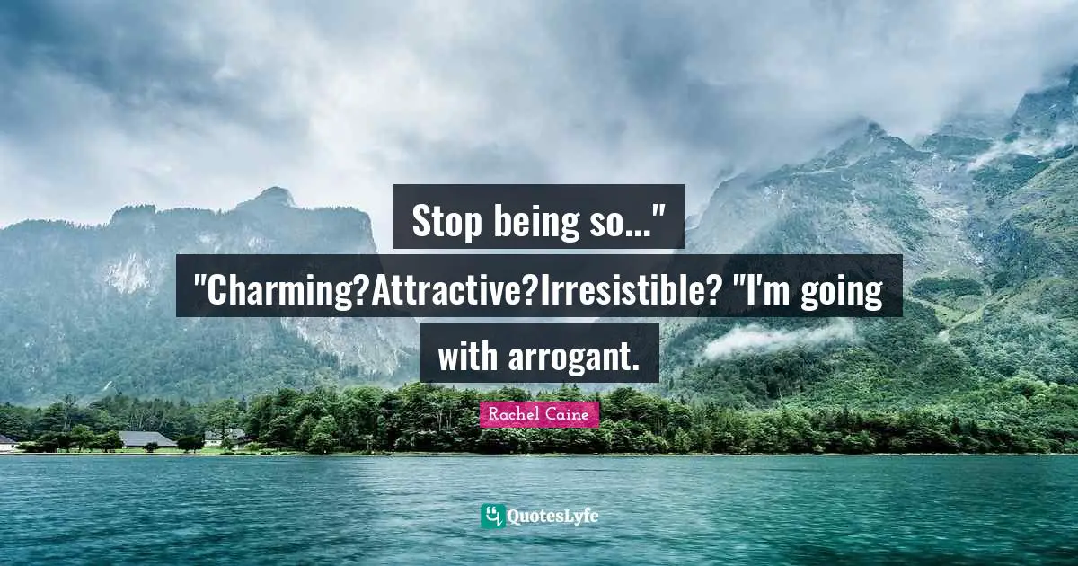 Stop being so..." "Charming?Attractive?Irresistible? "I'm going with arrogant.