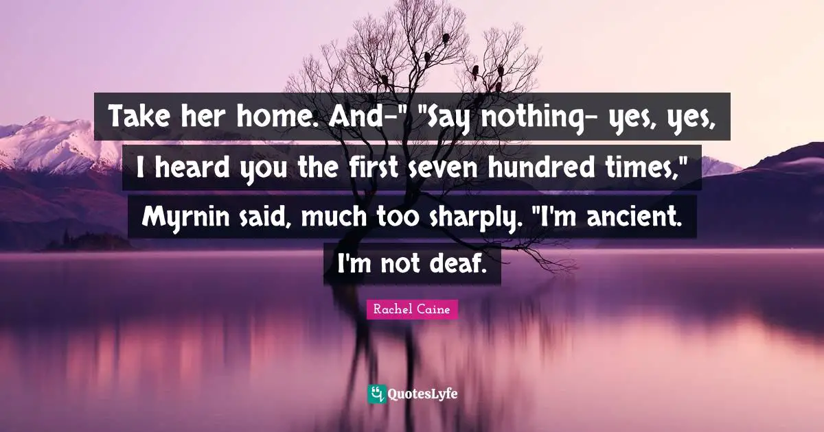 Take her home. And-" "Say nothing- yes, yes, I heard you the first seven hundred times," Myrnin said, much too sharply. "I'm ancient. I'm not deaf.