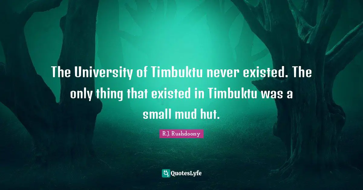 R.J. Rushdoony Quotes: "The University of Timbuktu never existed. The only thing that existed in Timbuktu was a small mud hut."