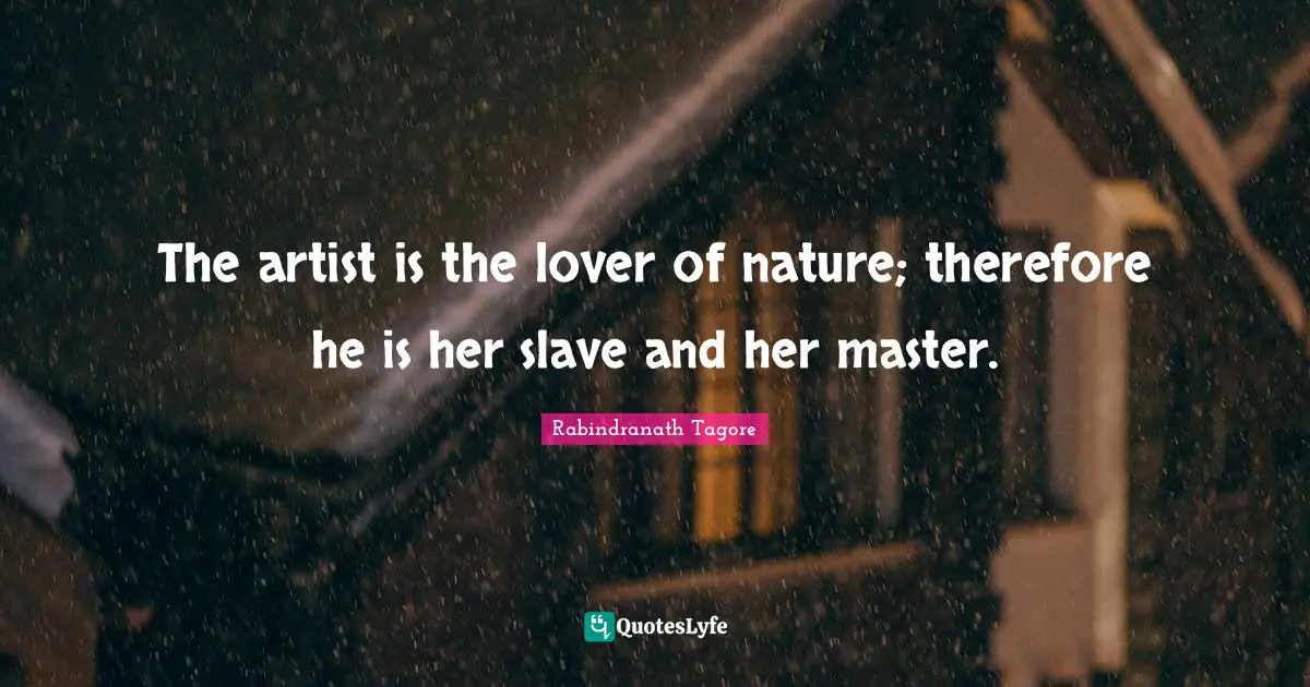 The artist is the lover of nature; therefore he is her slave and her master.