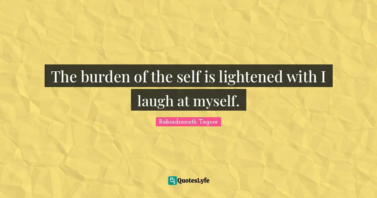 The burden of the self is lightened with I laugh at myself.