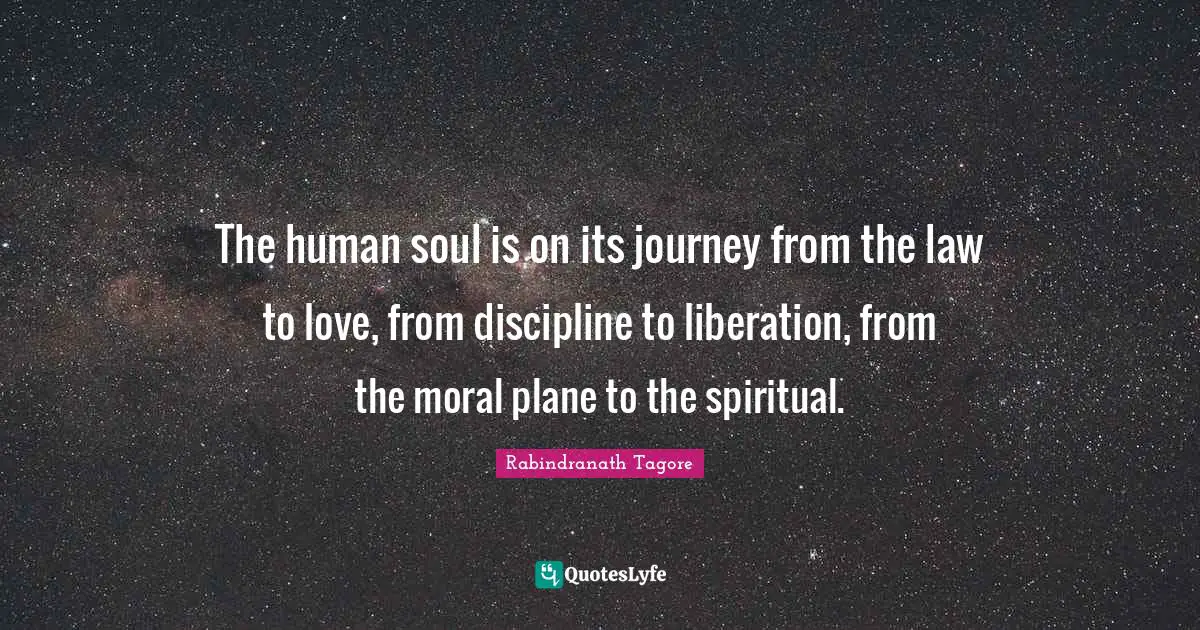 The human soul is on its journey from the law to love, from discipline to liberation, from the moral plane to the spiritual.