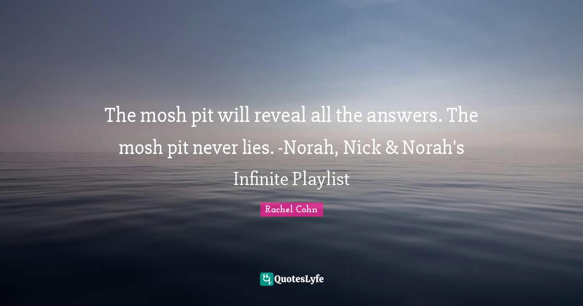 Pits Quotes: "The mosh pit will reveal all the answers. The mosh pit never lies. -Norah, Nick & Norah's Infinite Playlist"