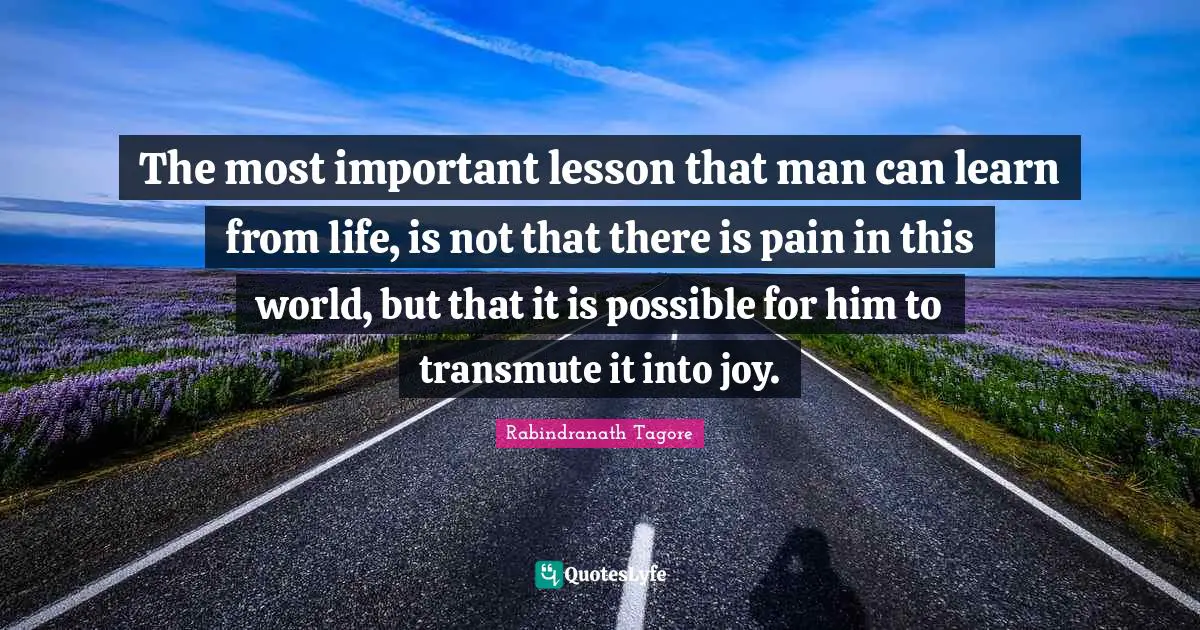 Pain Quotes: "The most important lesson that man can learn from life, is not that there is pain in this world, but that it is possible for him to transmute it into joy."