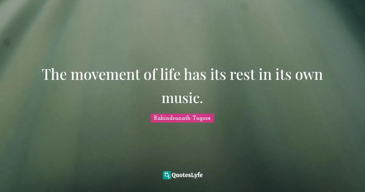 The movement of life has its rest in its own music.