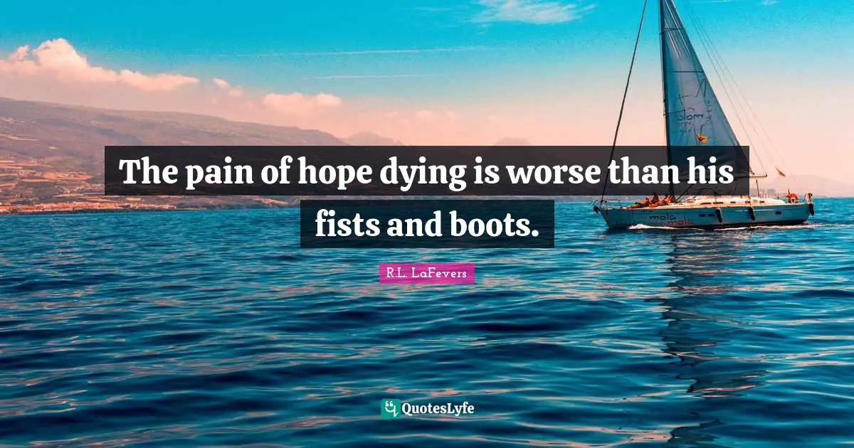 The pain of hope dying is worse than his fists and boots.