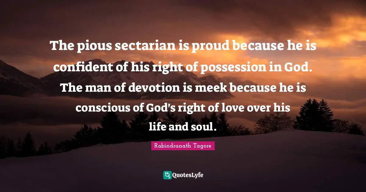 Meek Quotes: "The pious sectarian is proud because he is confident of his right of possession in God. The man of devotion is meek because he is conscious of God's right of love over his life and soul."