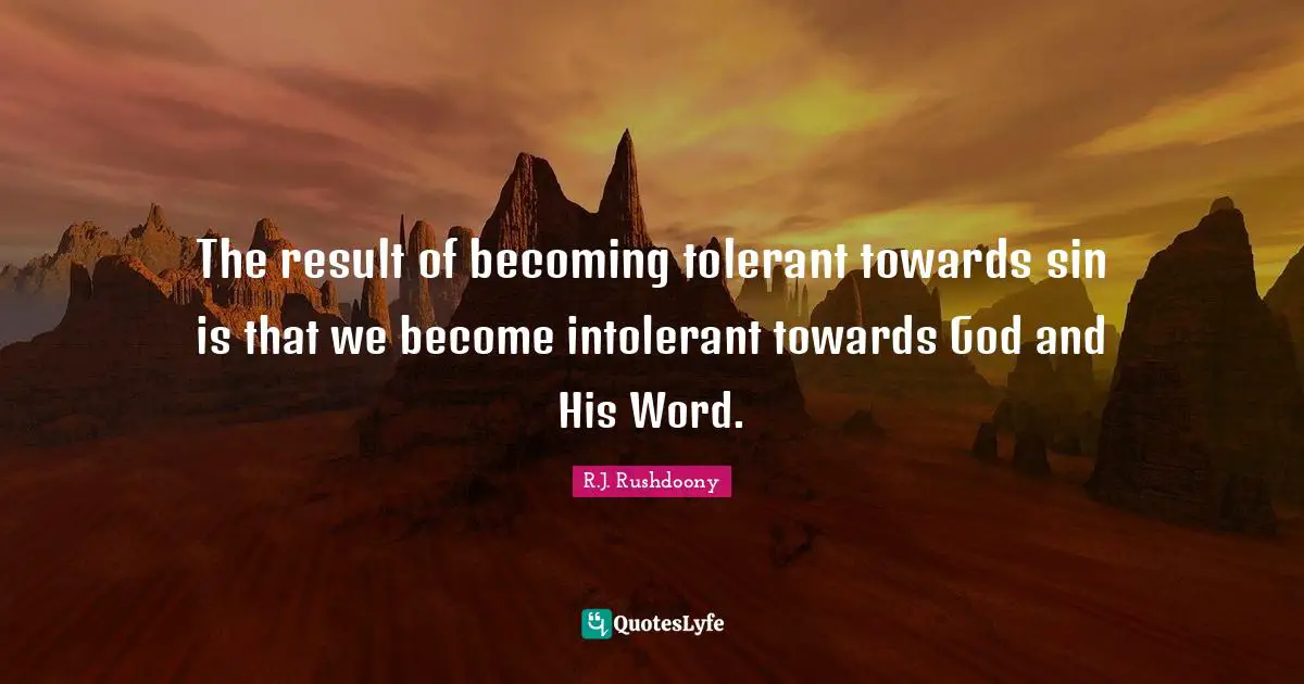 The result of becoming tolerant towards sin is that we become intolerant towards God and His Word.
