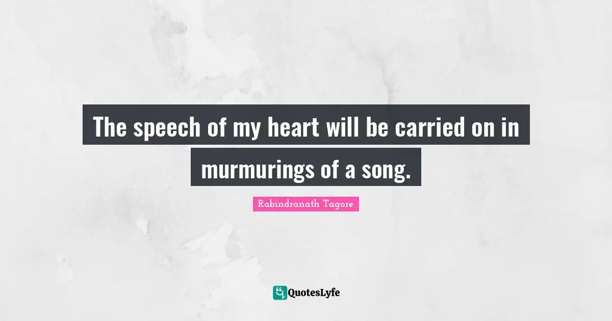 The speech of my heart will be carried on in murmurings of a song.