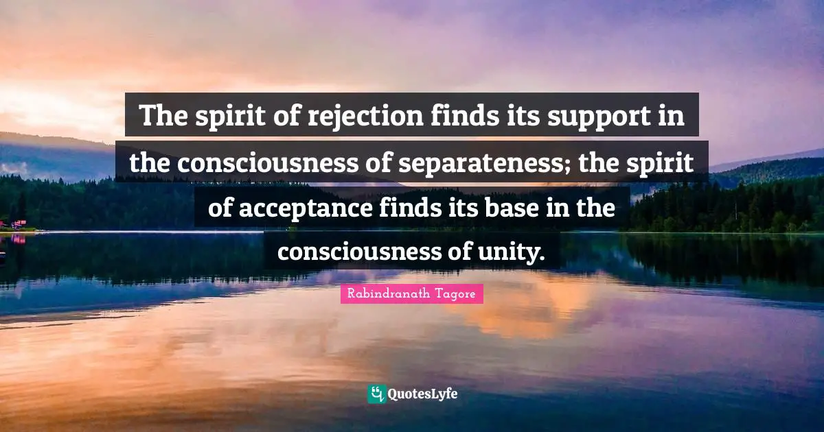 Separateness Quotes: "The spirit of rejection finds its support in the consciousness of separateness; the spirit of acceptance finds its base in the consciousness of unity."