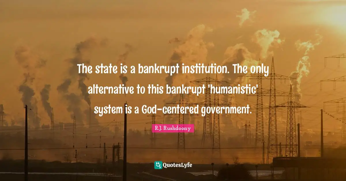 Alternatives Quotes: "The state is a bankrupt institution. The only alternative to this bankrupt 'humanistic' system is a God-centered government."