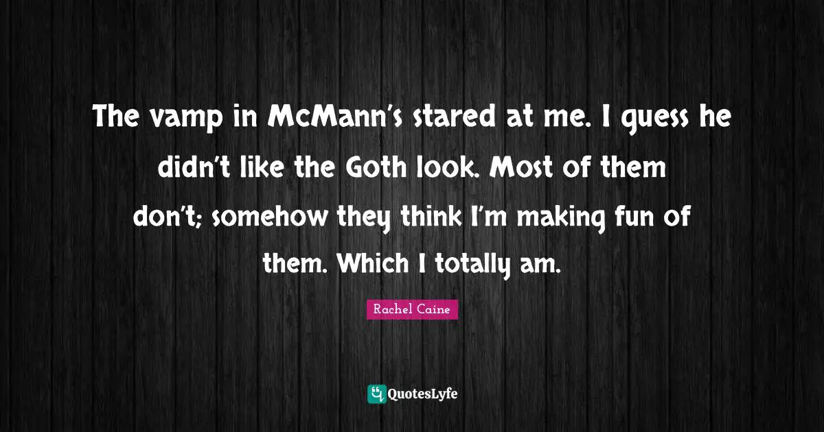 Goth Quotes: "The vamp in McMann’s stared at me. I guess he didn’t like the Goth look. Most of them don’t; somehow they think I’m making fun of them. Which I totally am."