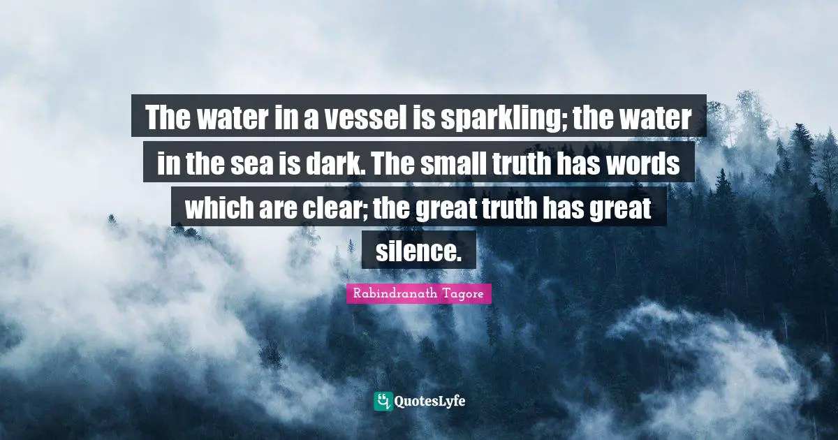 Vessel Quotes: "The water in a vessel is sparkling; the water in the sea is dark. The small truth has words which are clear; the great truth has great silence."