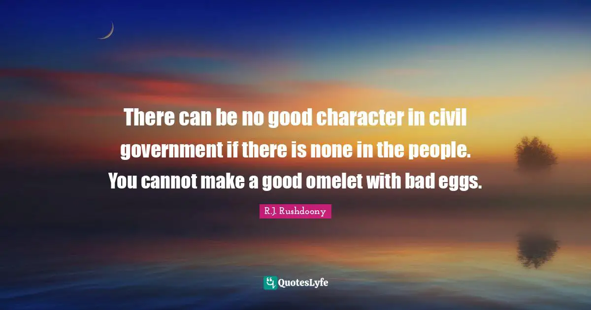 Eggs Quotes: "There can be no good character in civil government if there is none in the people. You cannot make a good omelet with bad eggs."