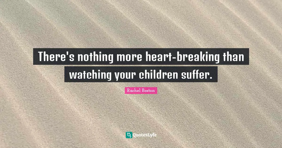 There's nothing more heart-breaking than watching your children suffer.