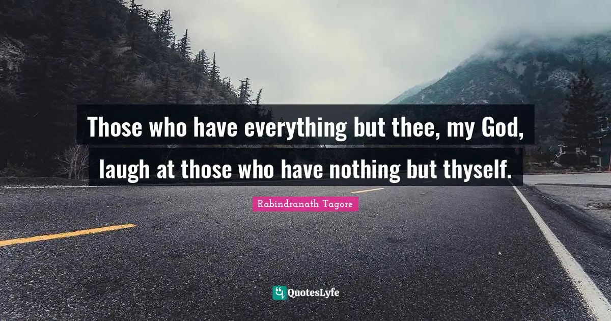Those who have everything but thee, my God, laugh at those who have nothing but thyself.
