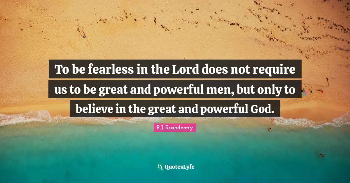 Fearless Quotes: "To be fearless in the Lord does not require us to be great and powerful men, but only to believe in the great and powerful God."