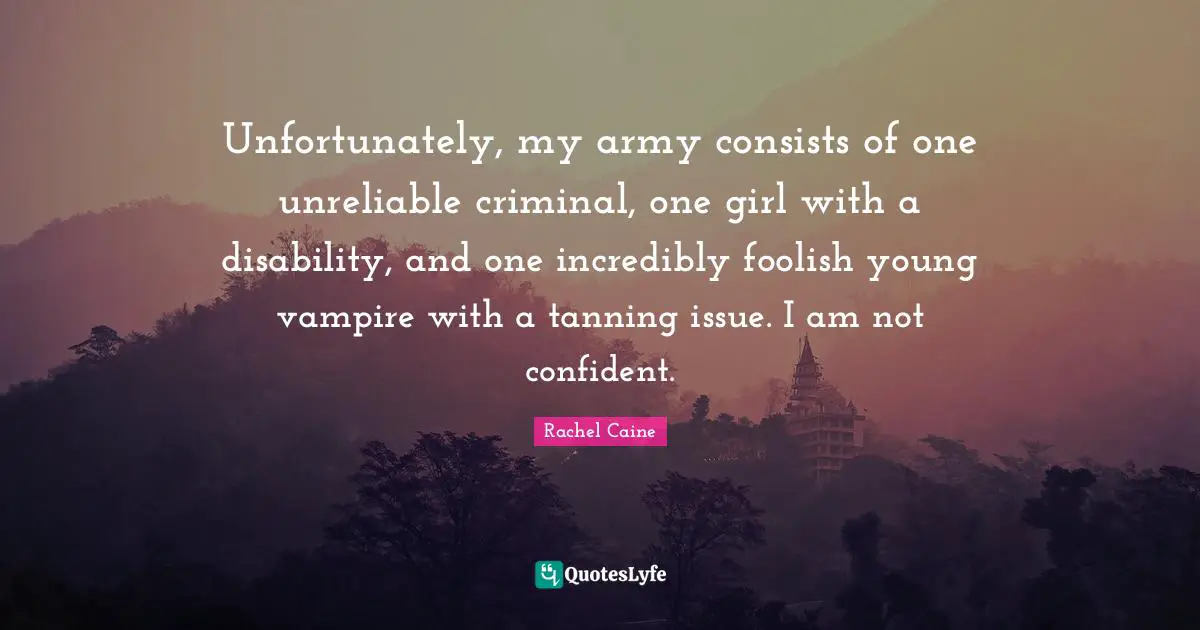 Unfortunately, my army consists of one unreliable criminal, one girl with a disability, and one incredibly foolish young vampire with a tanning issue. I am not confident.