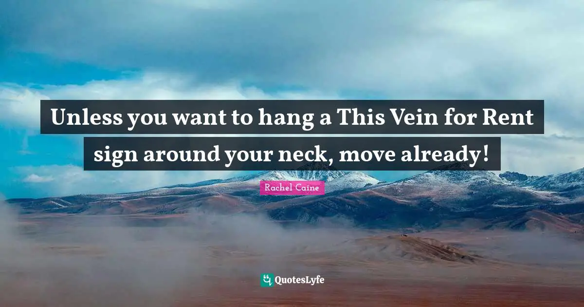 Unless you want to hang a This Vein for Rent sign around your neck, move already!