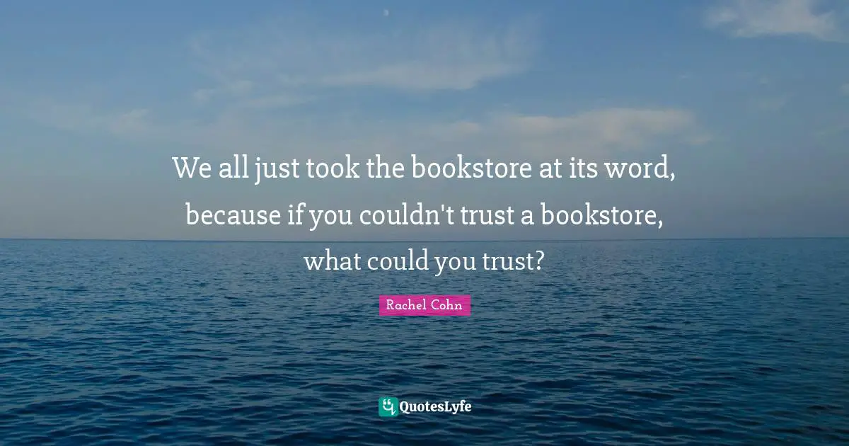 Bookstores Quotes: "We all just took the bookstore at its word, because if you couldn't trust a bookstore, what could you trust?"