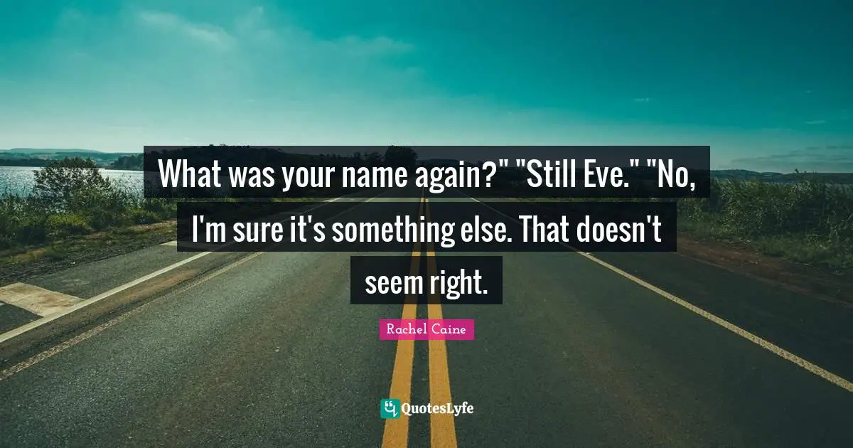 What was your name again?" "Still Eve." "No, I'm sure it's something else. That doesn't seem right.