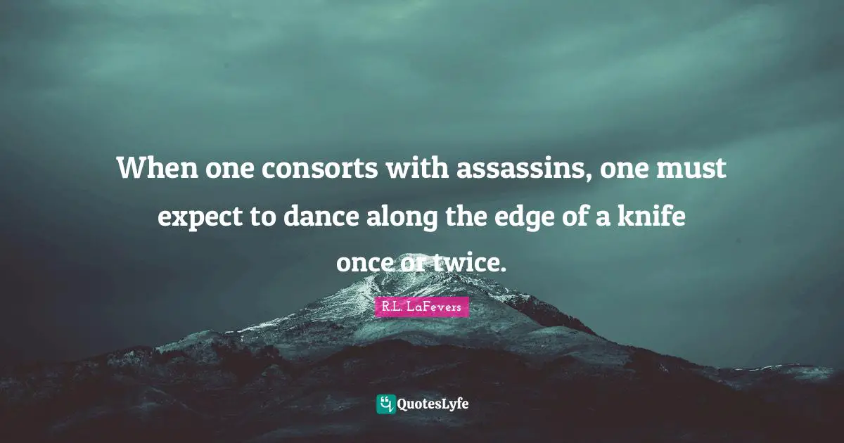 Edges Quotes: "When one consorts with assassins, one must expect to dance along the edge of a knife once or twice."